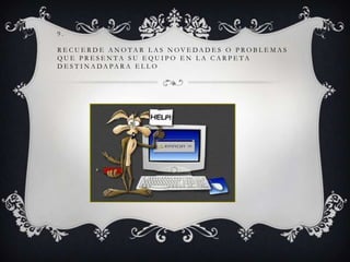 9.
R E C U E R D E A N O TA R L A S N OV E DA D E S O P RO B L E M A S
QUE PRESENTA SU EQUIPO EN LA CARPETA
D E S T I N A DA PA R A E L L O

 