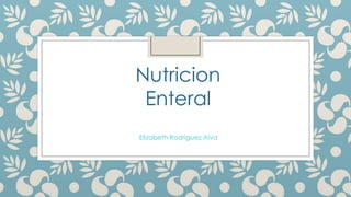 Nutricion
Enteral
Elizabeth Rodriguez Alva

 