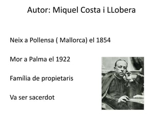 Autor: Miquel Costa i LLobera
Neix a Pollensa ( Mallorca) el 1854
Mor a Palma el 1922

Família de propietaris
Va ser sacerdot

 