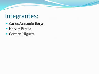Integrantes:
 Carlos Armando Borja
 Harvey Pereda
 German Higuera

 