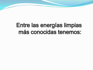 Entre las energías limpias
más conocidas tenemos:

 