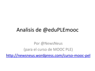 Analisis de @eduPLEmooc
Por @NewsNeus
(para el curso de MOOC PLE)
http://newsneus.wordpress.com/curso-mooc-pel

 