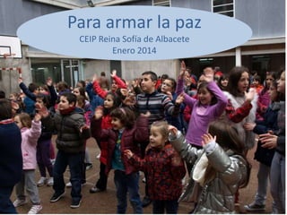 Para armar la paz
CEIP Reina Sofía de Albacete
Enero 2014

 