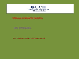 PROGRAMA INFORMÁTICA EDUCATIVA

100% CAPACITACIÓN

ESTUDIANTE: GÁLVEZ MARTÍNEZ HILLER

 