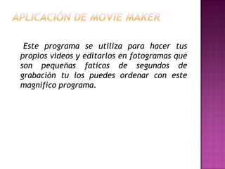 Este programa se utiliza para hacer tus
propios videos y editarlos en fotogramas que
son pequeñas faticos de segundos de
grabación tu los puedes ordenar con este
magnifico programa.

 