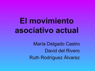 El movimiento
asociativo actual
María Delgado Castro
David del Rivero
Ruth Rodríguez Álvarez

 