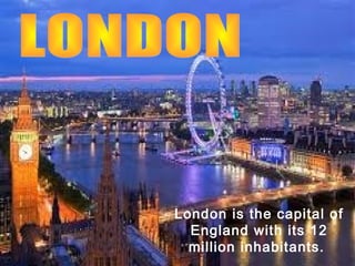 London is the capital of
England with its 12
million inhabitants.

 
