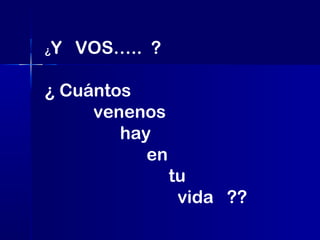 ¿

Y VOS….. ?

¿ Cuántos
venenos
hay
en
tu
vida ??

 