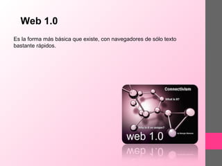 Web 1.0
Es la forma más básica que existe, con navegadores de sólo texto
bastante rápidos.

 