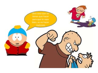 Otra cosa que no
tienes que hacer
para que te vaya
bien, es no hacer
matoneo

 