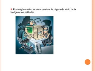 9. Por ningún motivo se debe cambiar la página de inicio de la
configuración estándar.

 