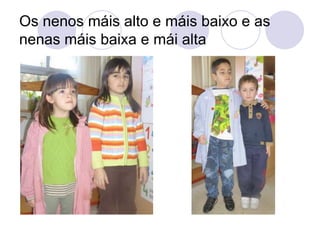 Os nenos máis alto e máis baixo e as
nenas máis baixa e mái alta

 
