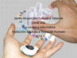 Jenny Ascención Tunubalá Yalanda
Once uno
Tecnología e informática
Institución Educativa Ezequiel Hurtado
2014

 