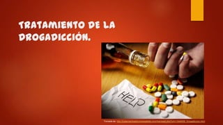 Tratamiento DE La
Drogadicción.
Tomada de: http://tratamientoadiccionesatelite.com/frameset.php?url=/1546009_Drogadiccion.html
 