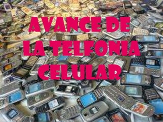 AVANCE DE
LA TELFONIA
CELULAR

 