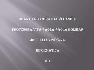 JEAN CARLO MIRANDA VELANDIA
PROFESORA:VITA PAOLA PAOLA BOLIBAR

JOSE ELIAS PUYANA
INFORMATICA
8-1

 