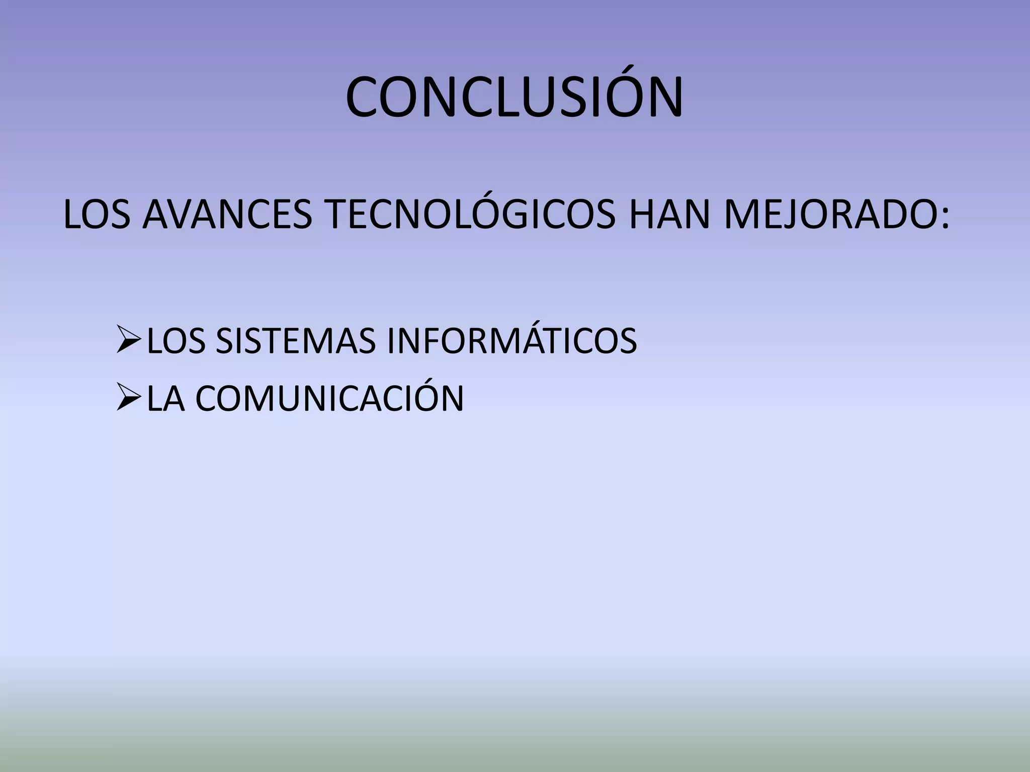 CONCLUSIÓN
LOS AVANCES TECNOLÓGICOS HAN MEJORADO:
LOS SISTEMAS INFORMÁTICOS
LA COMUNICACIÓN