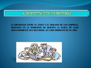 LA DIFERENCIA ENTRE EL ÉXITO Y EL FRACASO DE UNA EMPRESA,
DESCANSA EN LA HABILIDAD DE QUIENES LA GUIEN, DE USAR
ADECUADAMENTE SUS RECURSOS, EN CADA MOMENTO DE SU VIDA

 