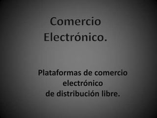 Plataformas de comercio
electrónico
de distribución libre.

 