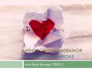 #MINIPECHAKUCHADEAMOR
EL AMOR TIENE CARICIAS
Lucía Borja Borrego 3ºESO C

 