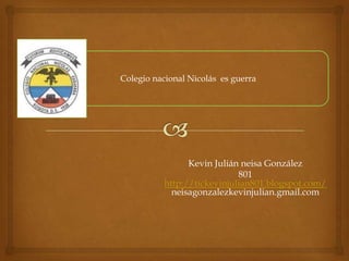 Colegio nacional Nicolás es guerra

Kevin Julián neisa González
801
http://tickevinjulian801.blogspot.com/
neisagonzalezkevinjulian.gmail.com

 