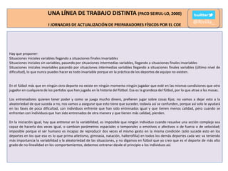 UNA LÍNEA DE TRABAJO DISTINTA (PACO SEIRUL-LO, 2000)
I JORNADAS DE ACTUALIZACIÓN DE PREPARADORES FÍSICOS POR EL COE

@Rivilla_

Hay que proponer:
Situaciones iniciales variables llegando a situaciones finales invariables
Situaciones iniciales sin variables, pasando por situaciones intermedias variables, llegando a situaciones finales invariables
Situaciones iniciales invariables pasando por situaciones intermedias variables llegando a situaciones finales variables (último nivel de
dificultad), lo que nunca puedes hacer es todo invariable porque en la práctica de los deportes de equipo no existen.

En el fútbol más que en ningún otro deporte no existe en ningún momento ningún jugador que esté en las mismas condiciones que otro
jugador en cualquiera de los partidos que han jugado en la historia del fútbol. Esa es la grandeza del fútbol, por lo que atrae a las masas.
Los entrenadores quieren tener poder y como se juega mucho dinero, prefieren jugar sobre cosas fijas; no vamos a dejar esto a la
aleatoriedad de que suceda o no, nos vamos a asegurar que esto tiene que suceder, todavía así se confunden, porque así solo le ayudará
en las fases de poca dificultad, con individuos enfrente que han sido entrenados igual y que tienen menos calidad, pero cuando se
enfrentan con individuos que han sido entrenados de otra manera y que tienen más calidad, pierden.
En la iniciación igual, hay que entrenar en la variabilidad, es imposible que ningún individuo cuando resuelve una acción compleja sea
capaz de hacerla dos veces igual, o cambian parámetros espaciales o temporales o emotivos o afectivos o de fuerza o de velocidad;
imposible porque el ser humano es incapaz de reproducir dos veces el mismo gesto en la misma condición (sólo sucede esto en los
deportes en los que eso es lo que prima atletismo, gimnasia, natación, halterofilia) en todos los demás deportes cada vez va teniendo
más importancia la variabilidad y la aleatoriedad de las situaciones, y no digamos en fútbol que yo creo que es el deporte de más alto
grado de no-linealidad en los comportamientos, debemos entrenar desde el principio a los individuos así.

 