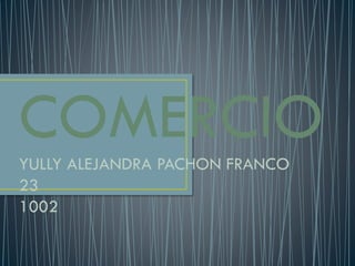 COMERCIO
YULLY ALEJANDRA PACHON FRANCO
23
1002

 