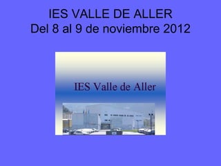 IES VALLE DE ALLER
Del 8 al 9 de noviembre 2012

 