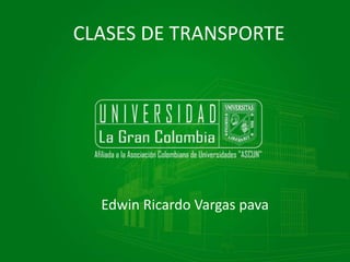 CLASES DE TRANSPORTE

Edwin Ricardo Vargas pava

 