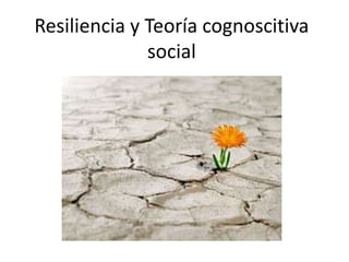 Resiliencia y Teoría cognoscitiva
social

 