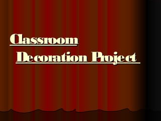 Classroom
Decoration P
roject

 
