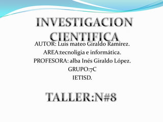 AUTOR: Luis mateo Giraldo Ramírez.
AREA:tecnoligia e informática.
PROFESORA: alba Inés Giraldo López.
GRUPO:7C
IETISD.