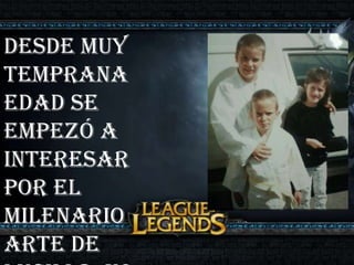 Desde muy
temprana
edad se
empezó a
interesar
por el
milenario
arte de

 