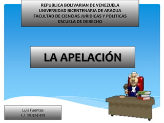REPUBLICA BOLIVARIAN DE VENEZUELA
UNIVERSIDAD BICENTENARIA DE ARAGUA
FACULTAD DE CIENCIAS JURIDICAS Y POLITICAS
ESCUELA DE DERECHO

LA APELACIÓN

Luis Fuentes
C.I. 20.524.913

 