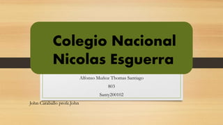 Colegio Nacional
Nicolas Esguerra
Alfonso Muñoz Thomas Santiago
803
Santy200102

John Caraballo profe.John

 