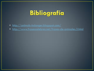 • http://animals-indanger.blogspot.com/
• http://www.frasescelebres.net/frases-de-animales.3.html

 