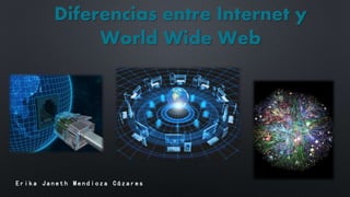 Diferencias entre Internet y
World Wide Web

Erika Janeth Mendioza Cázares

 