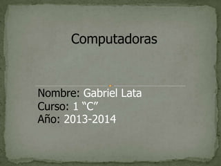 Computadoras

Nombre: Gabriel Lata
Curso: 1 “C”
Año: 2013-2014

 