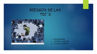 RIESGOS DE LAS
TIC`S

• INTEGRANTES
1. TATIANA MACIAS
2. CAMILA ZUÑIGA

 