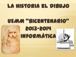 La historia el dibujo
UEMM “Bicentenario”
2013-2014
Informática
 