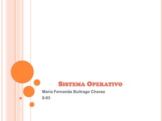 SISTEMA OPERATIVO
Maria Fernanda Buitrago Chavez
8-03
 