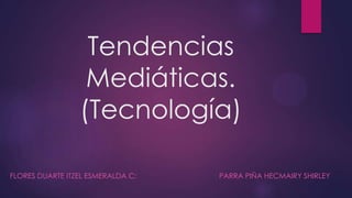 Tendencias
Mediáticas.
(Tecnología)
FLORES DUARTE ITZEL ESMERALDA C: PARRA PIÑA HECMAIRY SHIRLEY
 