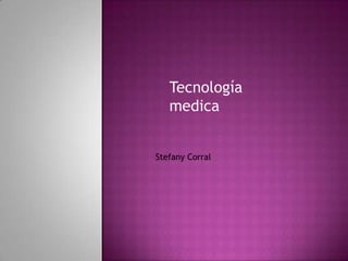 Tecnología
medica
Stefany Corral
 