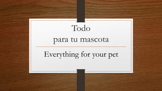 Todo
para tu mascota
Everything for your pet
 