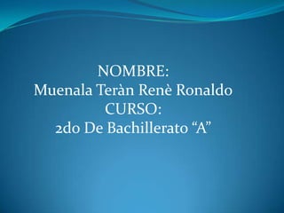 NOMBRE:
Muenala Teràn Renè Ronaldo
CURSO:
2do De Bachillerato “A”
 
