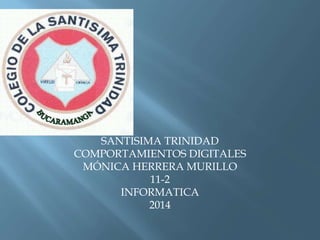 SANTISIMA TRINIDAD
COMPORTAMIENTOS DIGITALES
MÓNICA HERRERA MURILLO
11-2
INFORMATICA
2014
 