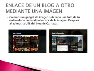  Creamos un gadget de imagen subiendo una foto de tu
ordenador o copiando el enlace de la imagen. Después
añadimos la URL del blog de Carnaval.
 