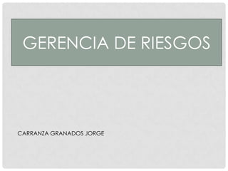 GERENCIA DE RIESGOS
CARRANZA GRANADOS JORGE
 