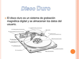  El disco duro es un sistema de grabación
magnética digital y se almacenan los datos del
usuario.