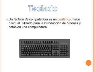  Un teclado de computadora es un periférico, físico
o virtual utilizado para la introducción de órdenes y
datos en una computadora.